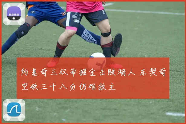 约基奇三双率掘金击败湖人 东契奇空砍三十八分仍难救主