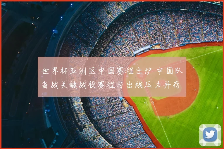 世界杯亚洲区中国赛程出炉 中国队备战关键战役赛程与出线压力并存
