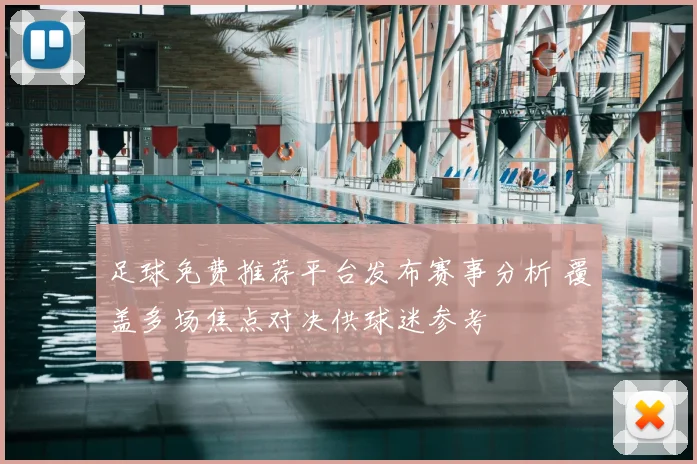 足球免费推荐平台发布赛事分析 覆盖多场焦点对决供球迷参考