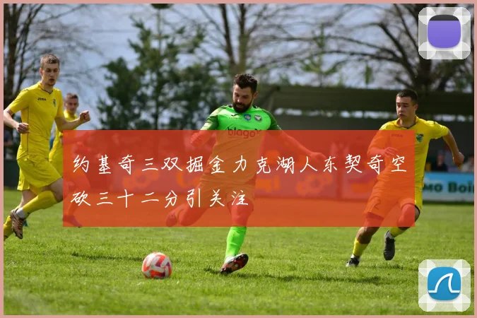 约基奇三双掘金力克湖人东契奇空砍三十二分引关注