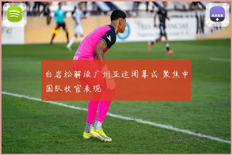 白岩松解读广州亚运闭幕式 聚焦中国队收官表现