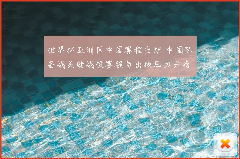 世界杯亚洲区中国赛程出炉 中国队备战关键战役赛程与出线压力并存