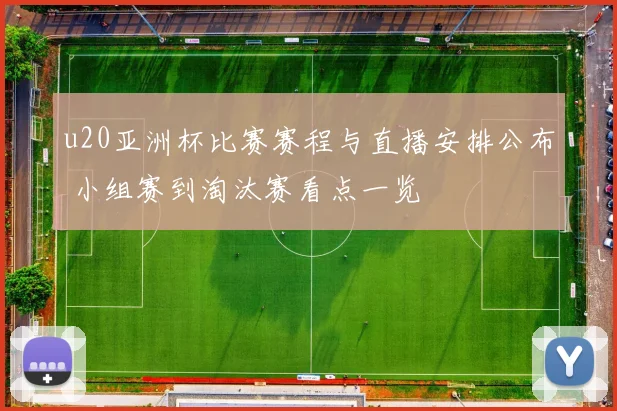 u20亚洲杯比赛赛程与直播安排公布 小组赛到淘汰赛看点一览