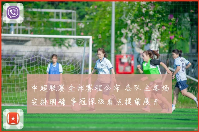 中超联赛全部赛程公布 各队主客场安排明确 争冠保级看点提前展开
