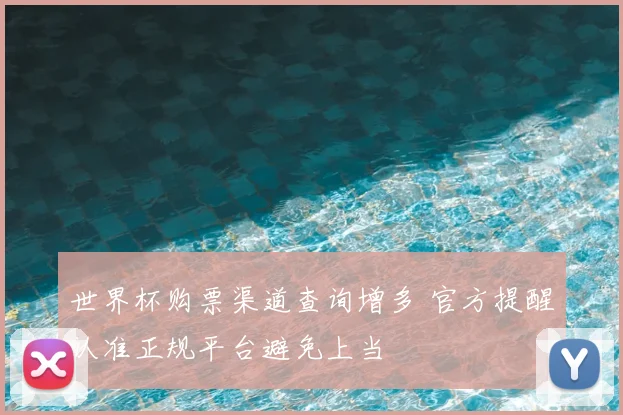 世界杯购票渠道查询增多 官方提醒认准正规平台避免上当
