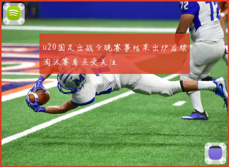 u20国足出战今晚赛事结果出炉后续淘汰赛看点受关注