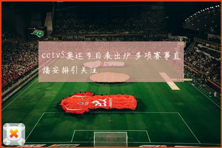 cctv5奥运节目表出炉 多项赛事直播安排引关注