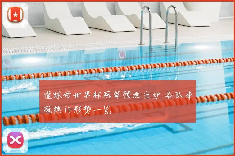 懂球帝世界杯冠军预测出炉 各队夺冠热门形势一览
