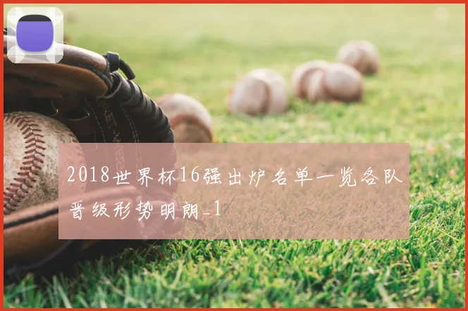 2018世界杯16强出炉名单一览各队晋级形势明朗_1