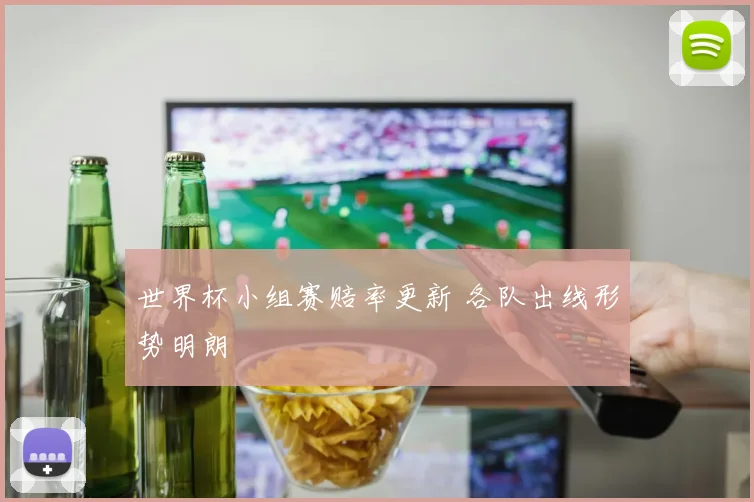 世界杯小组赛赔率更新 各队出线形势明朗