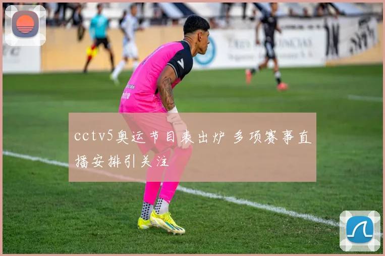 cctv5奥运节目表出炉 多项赛事直播安排引关注