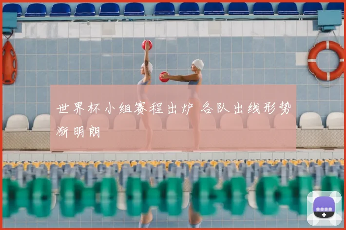 世界杯小组赛程出炉 各队出线形势渐明朗